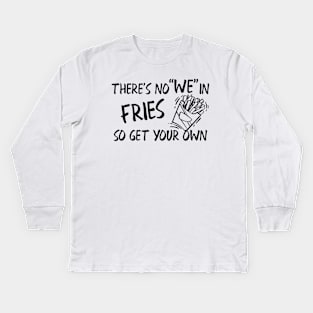 Fries - There's no "WE" in fries so get your own Kids Long Sleeve T-Shirt